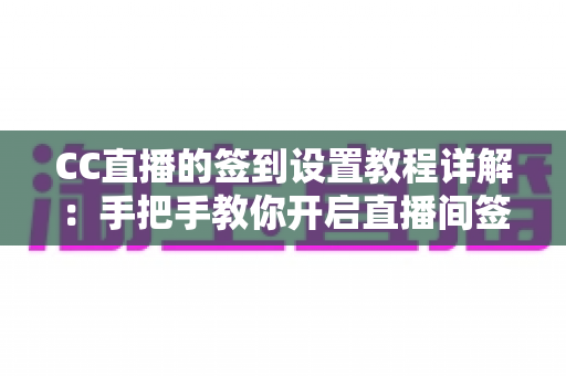 CC直播的签到设置教程详解:手把手教你开启直播间签到功能,快速提升人气与粉丝活跃度 CC直播的签到设置教程详解:手把手教你开启直播间签到功能,快速提升人气与粉丝活跃度