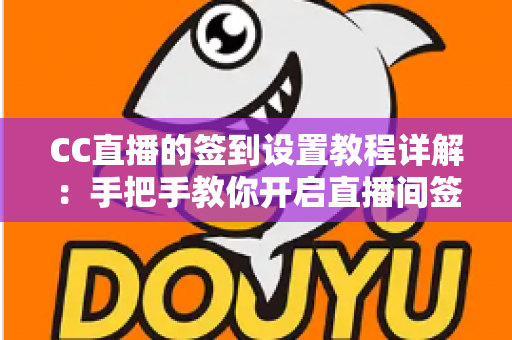 CC直播的签到设置教程详解:手把手教你开启直播间签到功能,快速提升人气与粉丝活跃度 CC直播的签到设置教程详解:手把手教你开启直播间签到功能,快速提升人气与粉丝活跃度