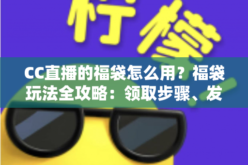CC直播的福袋怎么用?福袋玩法全攻略:领取步骤、发放教程与中奖技巧一网打尽 CC直播的福袋怎么用?福袋玩法全攻略:领取步骤、发放教程与中奖技巧一网打尽