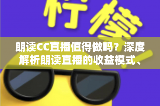 朗读CC直播值得做吗?深度解析朗读直播的收益模式、发展前景与入行指南 朗读CC直播值得做吗?深度解析朗读直播的收益模式、发展前景与入行指南