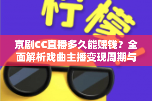 京剧CC直播多久能赚钱？全面解析戏曲主播变现周期与增收指南