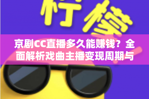 京剧CC直播多久能赚钱？全面解析戏曲主播变现周期与增收指南