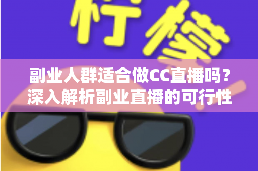 副业人群适合做CC直播吗?深入解析副业直播的可行性、优势与实操指南 副业人群适合做CC直播吗?深入解析副业直播的可行性、优势与实操指南
