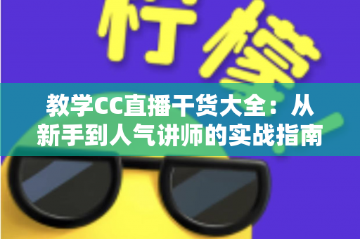 教学CC直播干货大全:从新手到人气讲师的实战指南,助你打造高人气在线课堂 教学CC直播干货大全:从新手到人气讲师的实战指南,助你打造高人气在线课堂