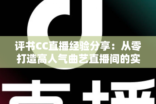 评书CC直播经验分享:从零打造高人气曲艺直播间的实战全攻略 评书CC直播经验分享:从零打造高人气曲艺直播间的实战全攻略
