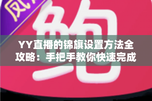 YY直播的锦旗设置方法全攻略:手把手教你快速完成锦旗佩戴与展示设置 YY直播的锦旗设置方法全攻略:手把手教你快速完成锦旗佩戴与展示设置