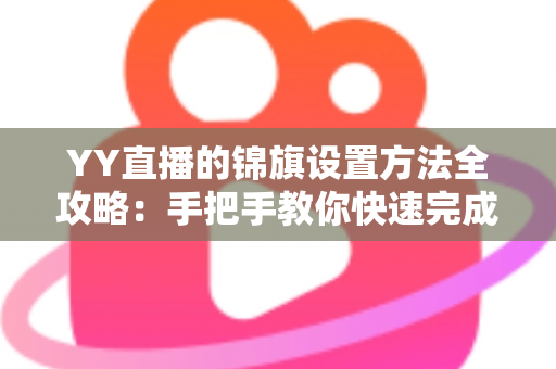 YY直播的锦旗设置方法全攻略:手把手教你快速完成锦旗佩戴与展示设置 YY直播的锦旗设置方法全攻略:手把手教你快速完成锦旗佩戴与展示设置