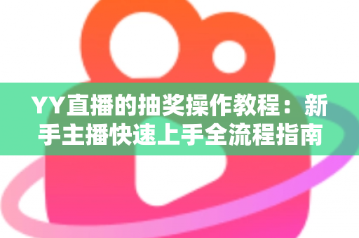 YY直播的抽奖操作教程:新手主播快速上手全流程指南与实用技巧 YY直播的抽奖操作教程:新手主播快速上手全流程指南与实用技巧