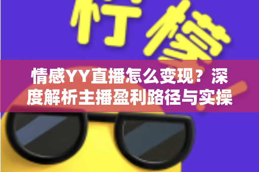 情感YY直播怎么变现?深度解析主播盈利路径与实操策略 情感YY直播怎么变现?深度解析主播盈利路径与实操策略