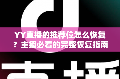 YY直播的推荐位怎么恢复?主播必看的完整恢复指南与实战技巧 YY直播的推荐位怎么恢复?主播必看的完整恢复指南与实战技巧