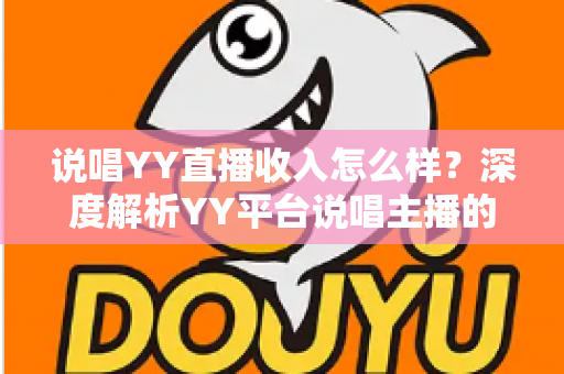 说唱YY直播收入怎么样？深度解析YY平台说唱主播的真实收入构成与赚钱技巧