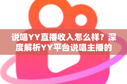 说唱YY直播收入怎么样？深度解析YY平台说唱主播的真实收入构成与赚钱技巧