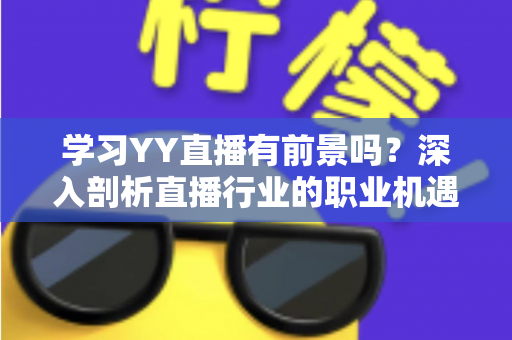 学习YY直播有前景吗？深入剖析直播行业的职业机遇与未来发展