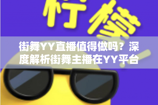 街舞YY直播值得做吗？深度解析街舞主播在YY平台的赚钱机遇与发展前景