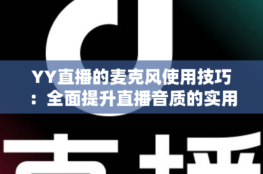 YY直播的麦克风使用技巧：全面提升直播音质的实用指南