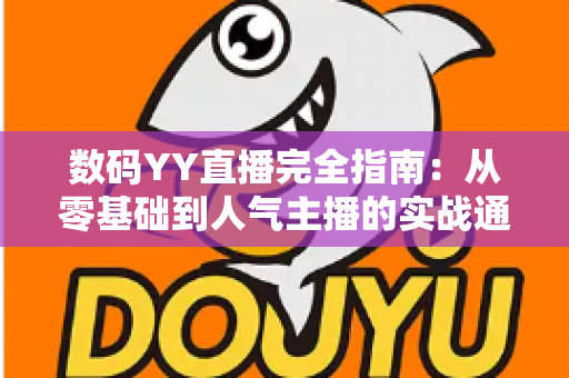数码YY直播完全指南：从零基础到人气主播的实战通关手册