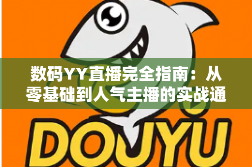 数码YY直播完全指南：从零基础到人气主播的实战通关手册
