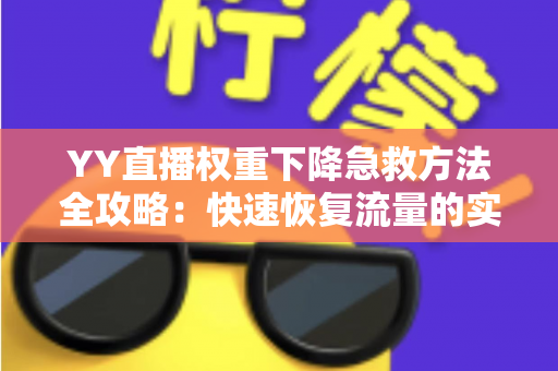 YY直播权重下降急救方法全攻略：快速恢复流量的实用指南