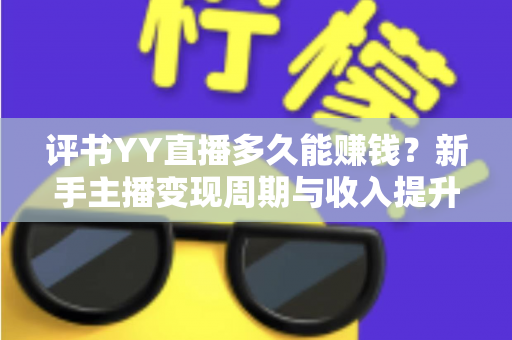 评书YY直播多久能赚钱？新手主播变现周期与收入提升全攻略