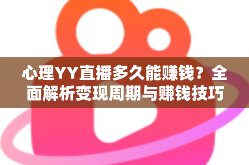 心理YY直播多久能赚钱？全面解析变现周期与赚钱技巧