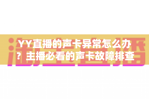 YY直播的声卡异常怎么办？主播必看的声卡故障排查与解决全攻略