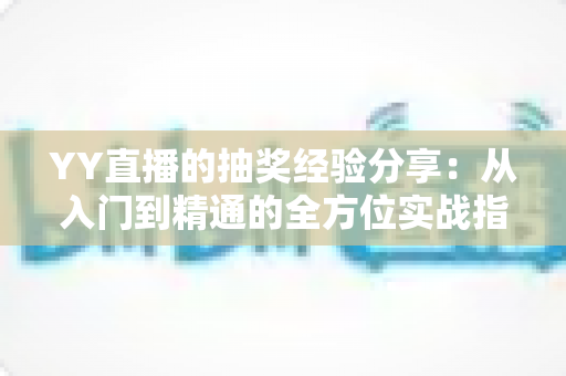 YY直播的抽奖经验分享：从入门到精通的全方位实战指南