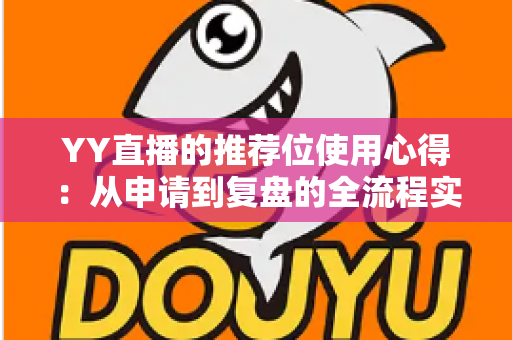 YY直播的推荐位使用心得：从申请到复盘的全流程实战指南
