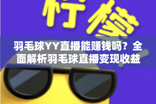 羽毛球YY直播能赚钱吗？全面解析羽毛球直播变现收益与实战指南