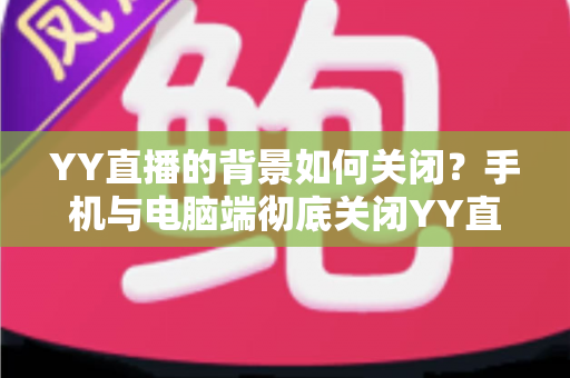 YY直播的背景如何关闭?手机与电脑端彻底关闭YY直播后台、背景音乐及虚拟背景的超详细图文教程 YY直播的背景如何关闭?手机与电脑端彻底关闭YY直播后台、背景音乐及虚拟背景的超详细图文教程