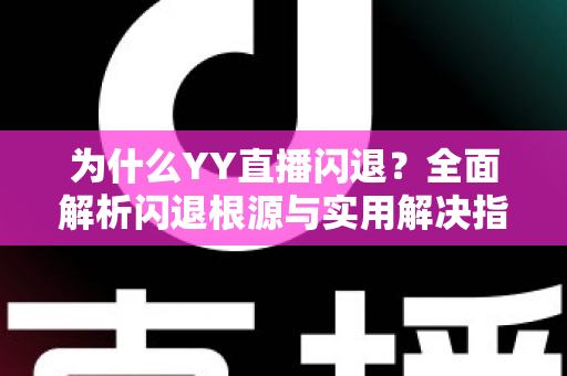 为什么YY直播闪退？全面解析闪退根源与实用解决指南
