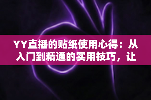 YY直播的贴纸使用心得:从入门到精通的实用技巧,让你的直播间互动人气翻倍提升 YY直播的贴纸使用心得:从入门到精通的实用技巧,让你的直播间互动人气翻倍提升