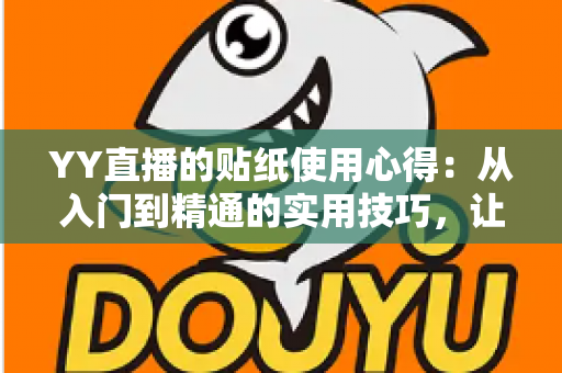 YY直播的贴纸使用心得:从入门到精通的实用技巧,让你的直播间互动人气翻倍提升 YY直播的贴纸使用心得:从入门到精通的实用技巧,让你的直播间互动人气翻倍提升
