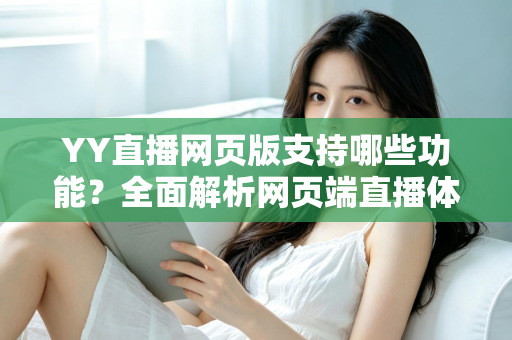 YY直播网页版支持哪些功能？全面解析网页端直播体验与实用指南