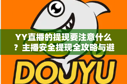 YY直播的提现要注意什么？主播安全提现全攻略与避坑指南