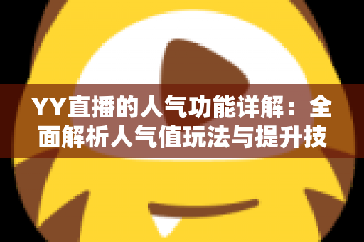 YY直播的人气功能详解：全面解析人气值玩法与提升技巧，助你快速打造热门直播间