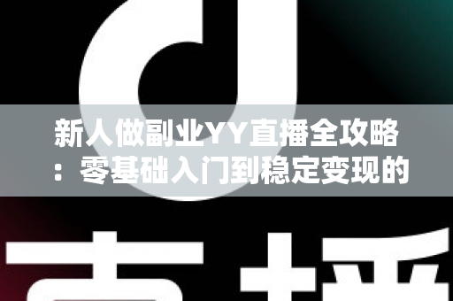 新人做副业YY直播全攻略:零基础入门到稳定变现的实战指南,助你轻松开启第二收入曲线 新人做副业YY直播全攻略:零基础入门到稳定变现的实战指南,助你轻松开启第二收入曲线