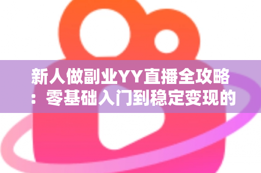 新人做副业YY直播全攻略:零基础入门到稳定变现的实战指南,助你轻松开启第二收入曲线 新人做副业YY直播全攻略:零基础入门到稳定变现的实战指南,助你轻松开启第二收入曲线
