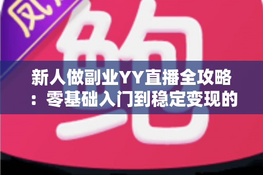 新人做副业YY直播全攻略:零基础入门到稳定变现的实战指南,助你轻松开启第二收入曲线 新人做副业YY直播全攻略:零基础入门到稳定变现的实战指南,助你轻松开启第二收入曲线