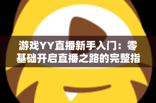 游戏YY直播新手入门：零基础开启直播之路的完整指南