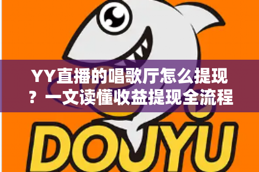 YY直播的唱歌厅怎么提现？一文读懂收益提现全流程与实用攻略