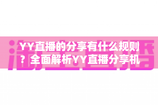 YY直播的分享有什么规则？全面解析YY直播分享机制与合规指南