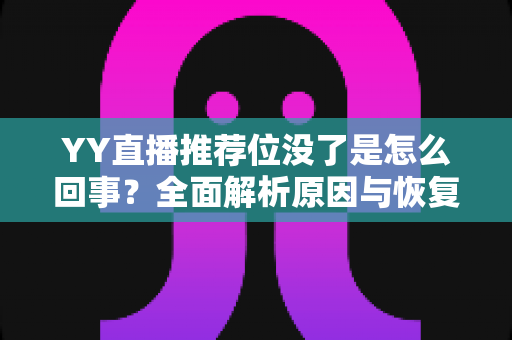 YY直播推荐位没了是怎么回事?全面解析原因与恢复方法,助你快速重获平台流量扶持 YY直播推荐位没了是怎么回事?全面解析原因与恢复方法,助你快速重获平台流量扶持