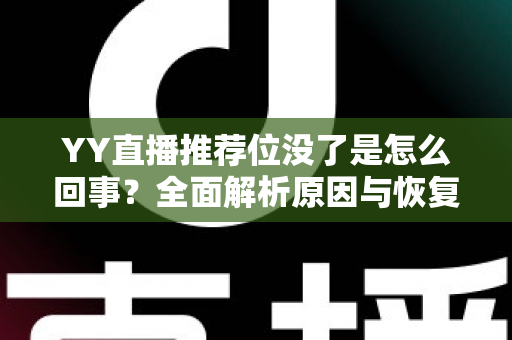 YY直播推荐位没了是怎么回事?全面解析原因与恢复方法,助你快速重获平台流量扶持 YY直播推荐位没了是怎么回事?全面解析原因与恢复方法,助你快速重获平台流量扶持