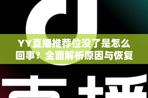 YY直播推荐位没了是怎么回事？全面解析原因与恢复方法，助你快速重获平台流量扶持
