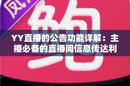 YY直播的公告功能详解：主播必备的直播间信息传达利器，让你轻松管理粉丝互动与公会运营