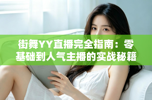 街舞YY直播完全指南：零基础到人气主播的实战秘籍