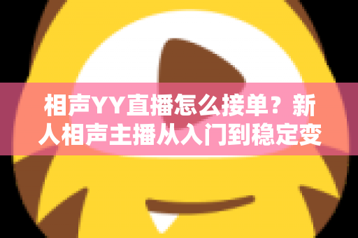 相声YY直播怎么接单？新人相声主播从入门到稳定变现的全流程实战指南