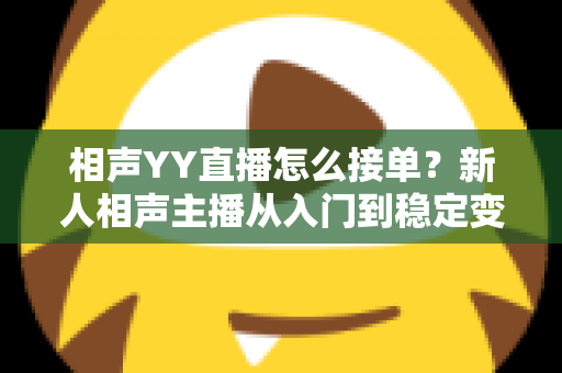 相声YY直播怎么接单？新人相声主播从入门到稳定变现的全流程实战指南