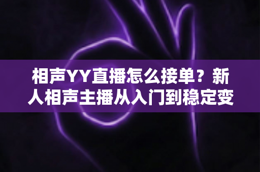 相声YY直播怎么接单？新人相声主播从入门到稳定变现的全流程实战指南