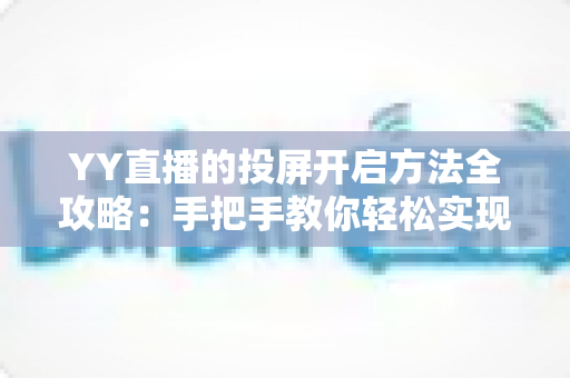 YY直播的投屏开启方法全攻略：手把手教你轻松实现大屏观看体验